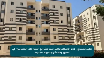 تنفيذ متسارع.. وزير الإسكان يراقب سير مشاريع “سكن لكل المصريين” في العبور والعاشر وأسيوط الجديدة